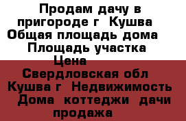 Продам дачу в пригороде г..Кушва › Общая площадь дома ­ 30 › Площадь участка ­ 800 › Цена ­ 65 000 - Свердловская обл., Кушва г. Недвижимость » Дома, коттеджи, дачи продажа   